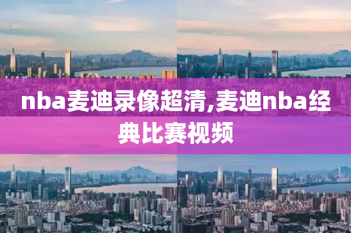 nba麦迪录像超清,麦迪nba经典比赛视频